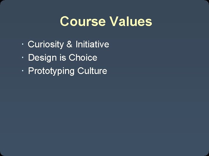 Course Values Curiosity & Initiative Design is Choice Prototyping Culture 