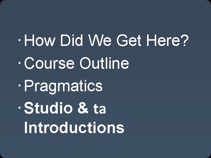  How Did We Get Here? Course Outline Pragmatics Studio & ta Introductions 