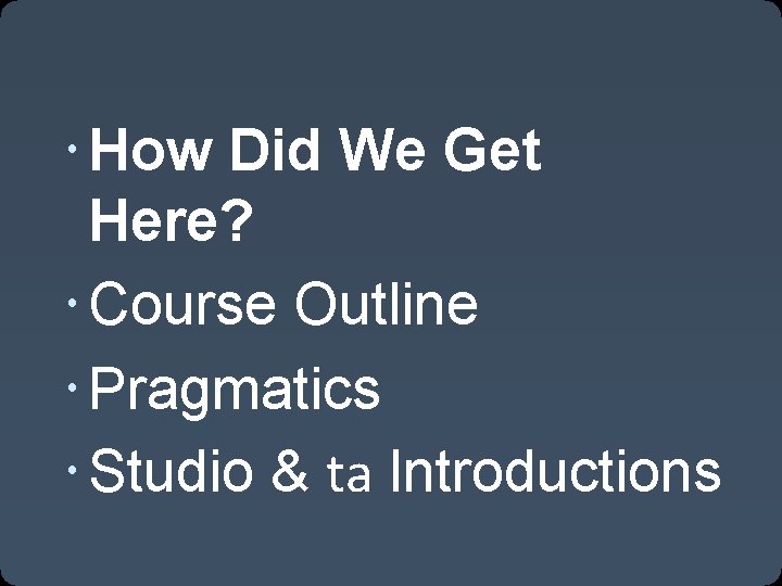  How Did We Get Here? Course Outline Pragmatics Studio & ta Introductions 