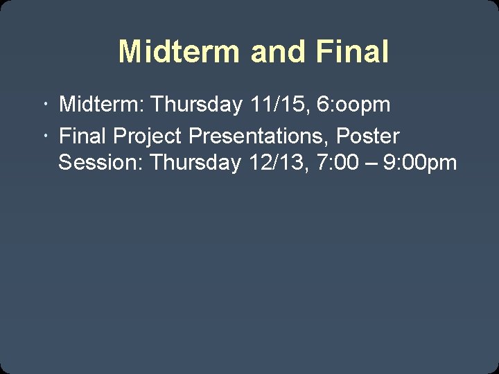 Midterm and Final Midterm: Thursday 11/15, 6: oopm Final Project Presentations, Poster Session: Thursday
