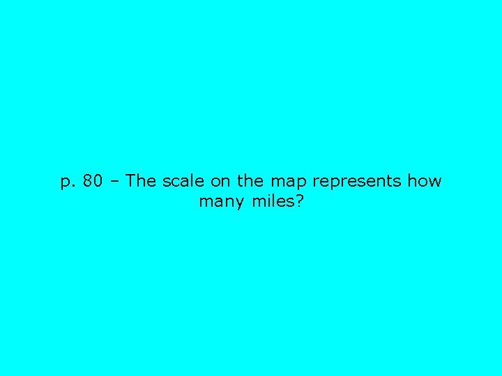 p. 80 – The scale on the map represents how many miles? 