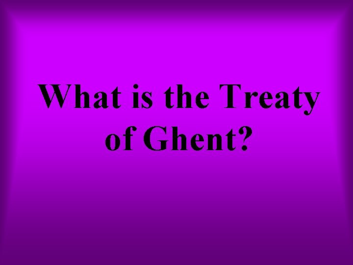 What is the Treaty of Ghent? 