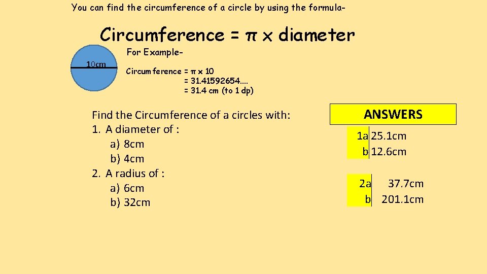 You can find the circumference of a circle by using the formula- Circumference =