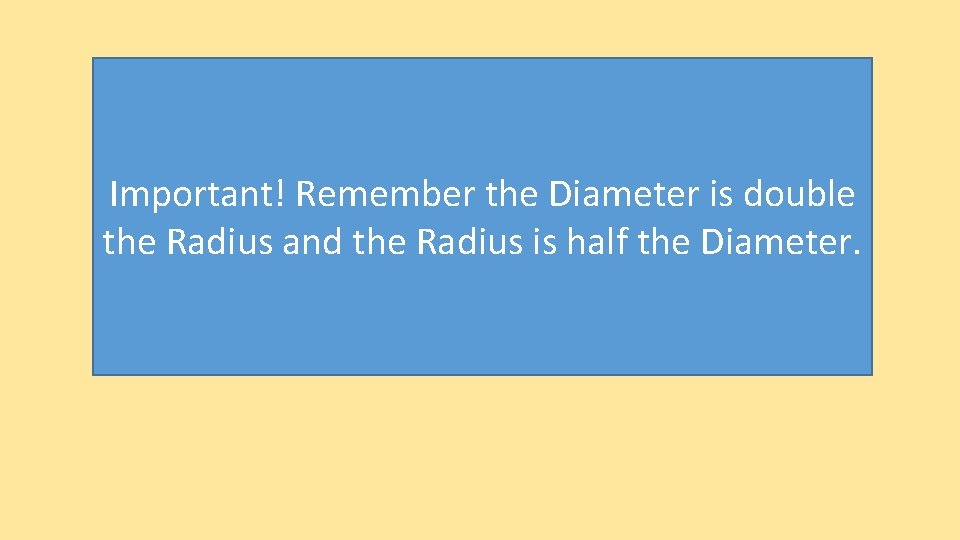 Important! Remember the Diameter is double the Radius and the Radius is half the