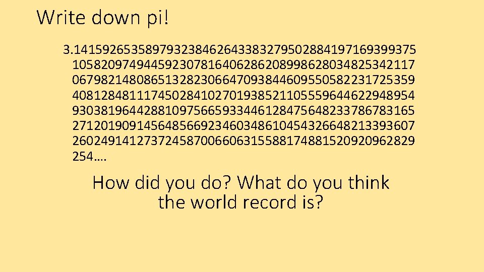 Write down pi! 3. 141592653589793238462643383279502884197169399375 105820974944592307816406286208998628034825342117 067982148086513282306647093844609550582231725359 408128481117450284102701938521105559644622948954 930381964428810975665933446128475648233786783165 271201909145648566923460348610454326648213393607 260249141273724587006606315588174881520920962829 254…. How did
