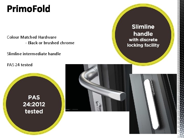 Colour Matched Hardware - Black or brushed chrome Slimline intermediate handle PAS 24 tested Colour Matched Hardware - Black or brushed chrome Slimline intermediate handle PAS 24 tested