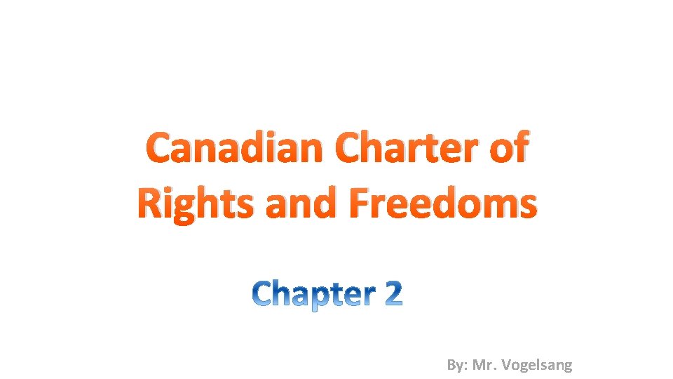 Canadian Charter of Rights and Freedoms By: Mr. Vogelsang 