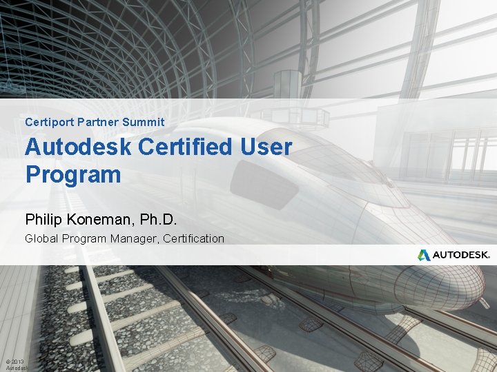 Certiport Partner Summit Autodesk Certified User Program Philip Koneman, Ph. D. Global Program Manager,