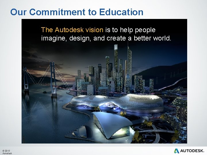 Our Commitment to Education The Autodesk vision is to help people imagine, design, and