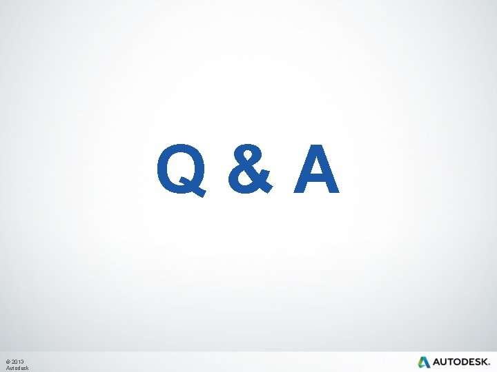 Q&A © 2013 Autodesk 