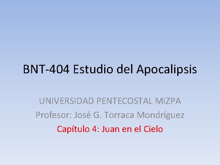 BNT-404 Estudio del Apocalipsis UNIVERSIDAD PENTECOSTAL MIZPA Profesor: José G. Torraca Mondríguez Capítulo 4: