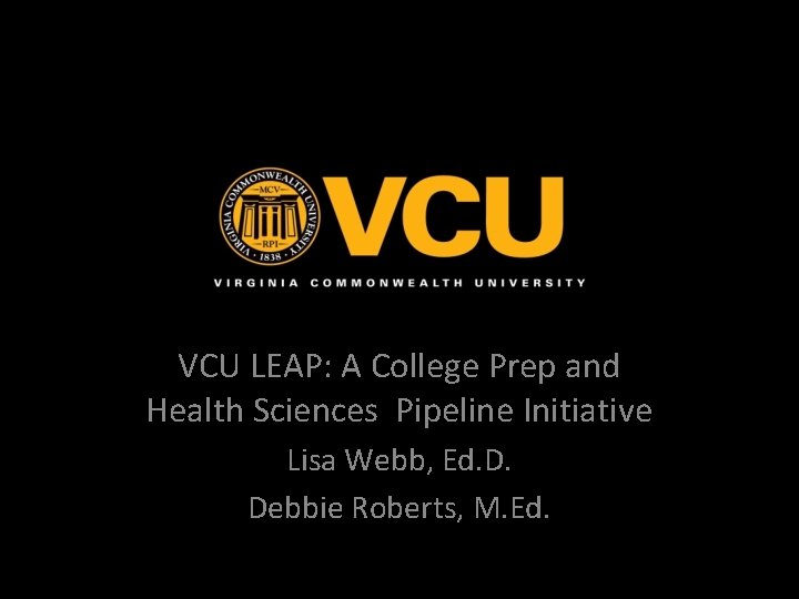VCU LEAP: A College Prep and Health Sciences Pipeline Initiative Lisa Webb, Ed. D.