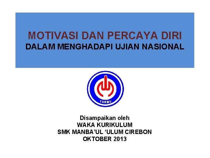 MOTIVASI DAN PERCAYA DIRI DALAM MENGHADAPI UJIAN NASIONAL Disampaikan oleh WAKA KURIKULUM SMK MANBA’UL