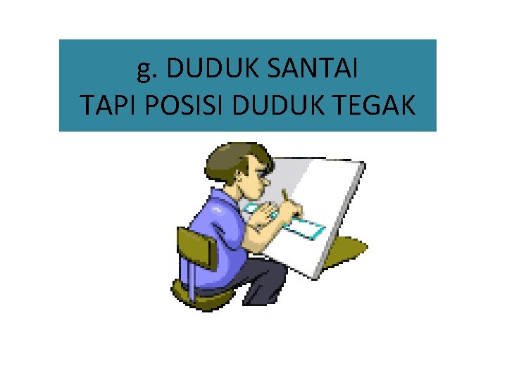 g. DUDUK SANTAI TAPI POSISI DUDUK TEGAK 