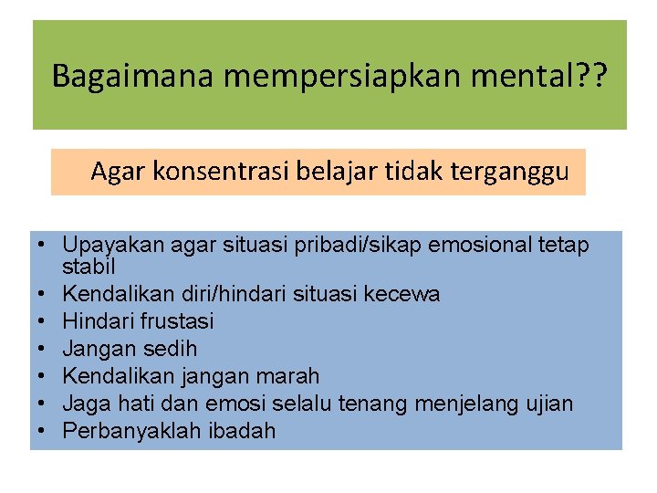 Bagaimana mempersiapkan mental? ? Agar konsentrasi belajar tidak terganggu • Upayakan agar situasi pribadi/sikap