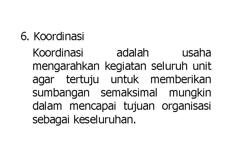 6. Koordinasi adalah usaha mengarahkan kegiatan seluruh unit agar tertuju untuk memberikan sumbangan semaksimal