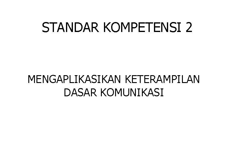 STANDAR KOMPETENSI 2 MENGAPLIKASIKAN KETERAMPILAN DASAR KOMUNIKASI 