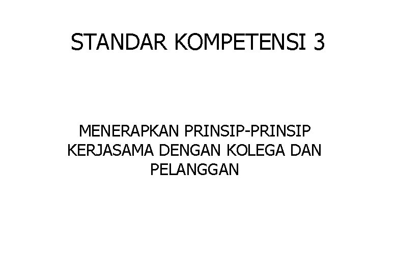 STANDAR KOMPETENSI 3 MENERAPKAN PRINSIP-PRINSIP KERJASAMA DENGAN KOLEGA DAN PELANGGAN STANDAR KOMPETENSI 3 MENERAPKAN PRINSIP-PRINSIP KERJASAMA DENGAN KOLEGA DAN PELANGGAN