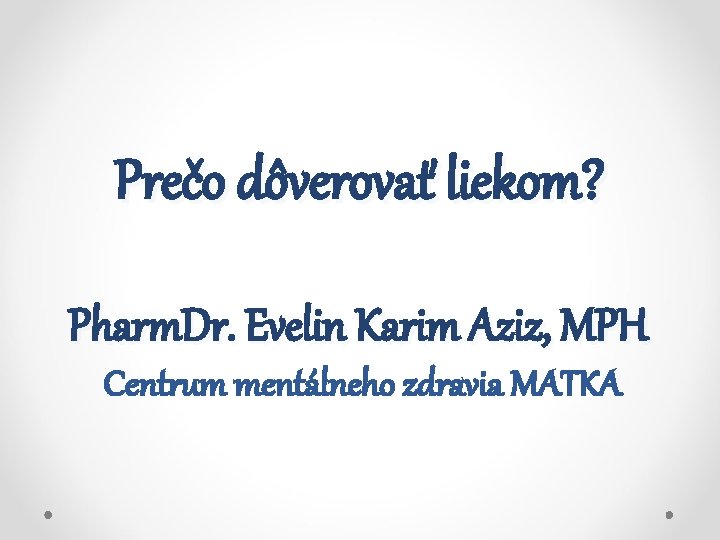Prečo dôverovať liekom? Pharm. Dr. Evelin Karim Aziz, MPH Centrum mentálneho zdravia MATKA 