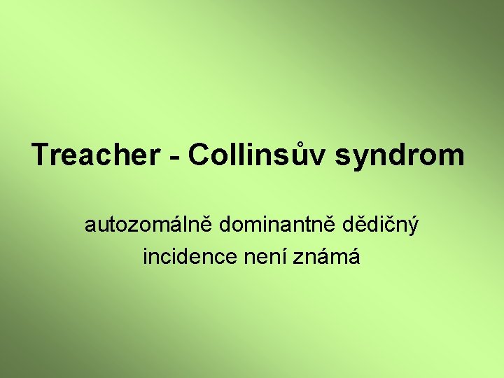 Treacher - Collinsův syndrom autozomálně dominantně dědičný incidence není známá 
