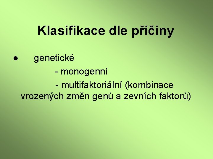 Klasifikace dle příčiny ● genetické - monogenní - multifaktoriální (kombinace vrozených změn genů a