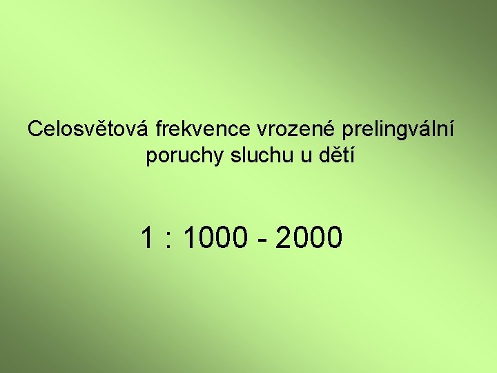 Celosvětová frekvence vrozené prelingvální poruchy sluchu u dětí 1 : 1000 - 2000 