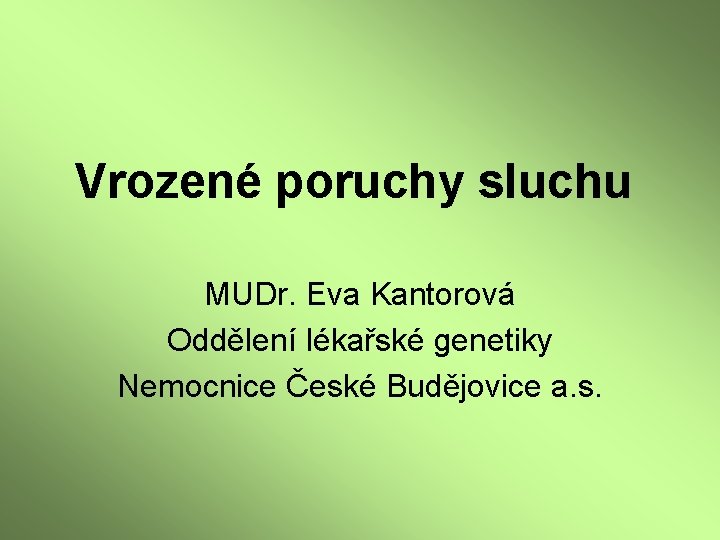 Vrozené poruchy sluchu MUDr. Eva Kantorová Oddělení lékařské genetiky Nemocnice České Budějovice a. s.