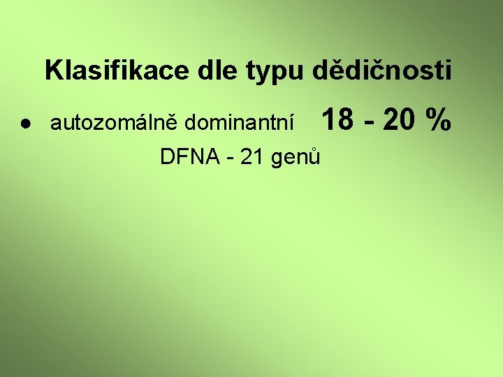 Klasifikace dle typu dědičnosti ● autozomálně dominantní 18 - 20 % DFNA - 21