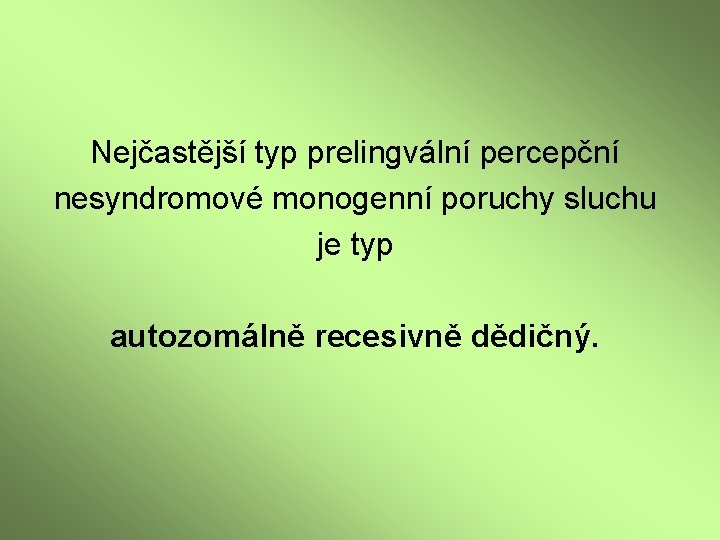 Nejčastější typ prelingvální percepční nesyndromové monogenní poruchy sluchu je typ autozomálně recesivně dědičný. 