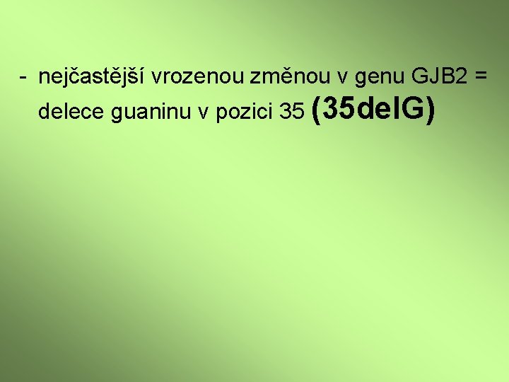 - nejčastější vrozenou změnou v genu GJB 2 = delece guaninu v pozici 35