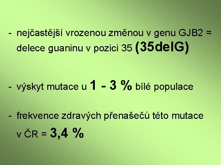 - nejčastější vrozenou změnou v genu GJB 2 = delece guaninu v pozici 35