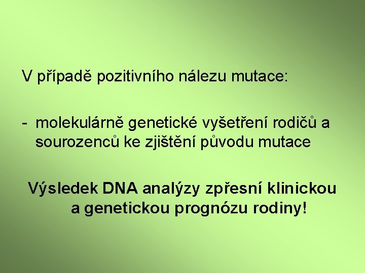 V případě pozitivního nálezu mutace: - molekulárně genetické vyšetření rodičů a sourozenců ke zjištění