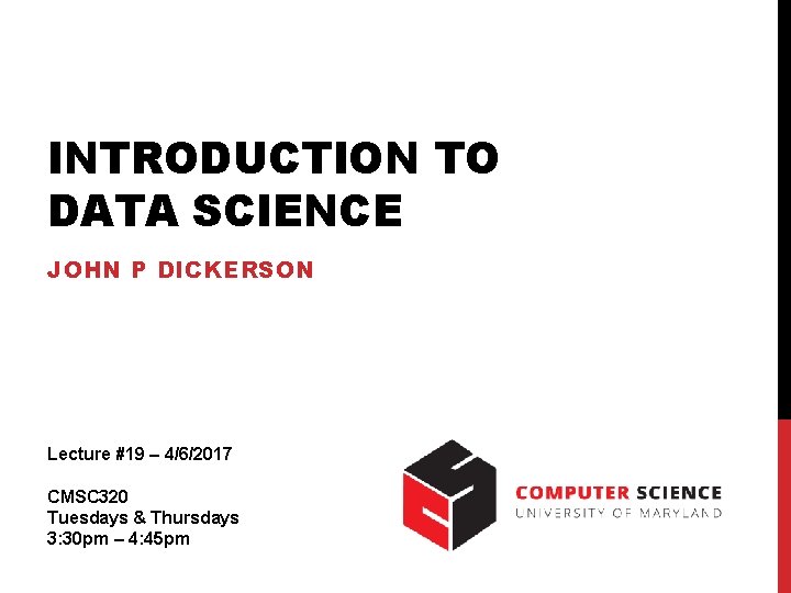 INTRODUCTION TO DATA SCIENCE JOHN P DICKERSON Lecture #19 – 4/6/2017 CMSC 320 Tuesdays