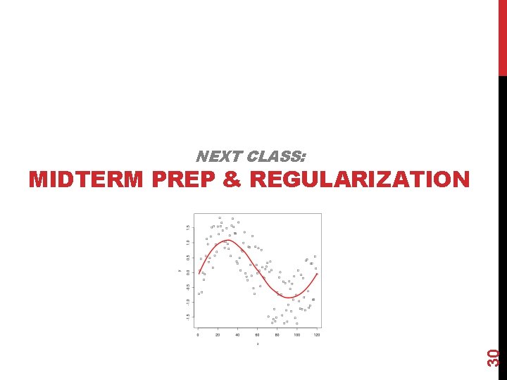 NEXT CLASS: 30 MIDTERM PREP & REGULARIZATION 