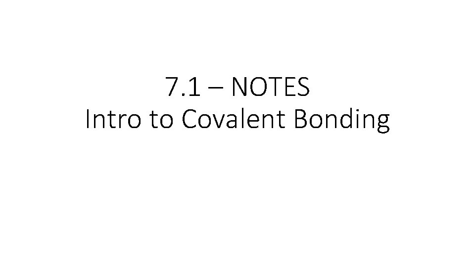 7. 1 – NOTES Intro to Covalent Bonding 