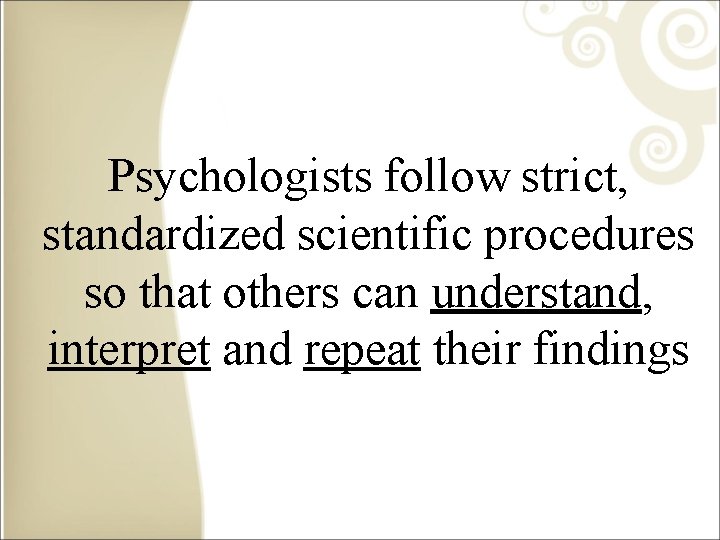 Psychologists follow strict, standardized scientific procedures so that others can understand, interpret and repeat