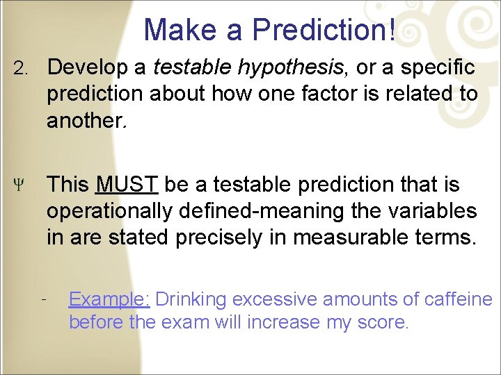 Make a Prediction! 2. Develop a testable hypothesis, or a specific prediction about how