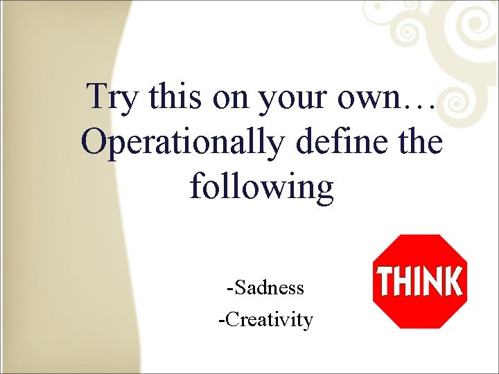 Try this on your own… Operationally define the following -Sadness -Creativity 