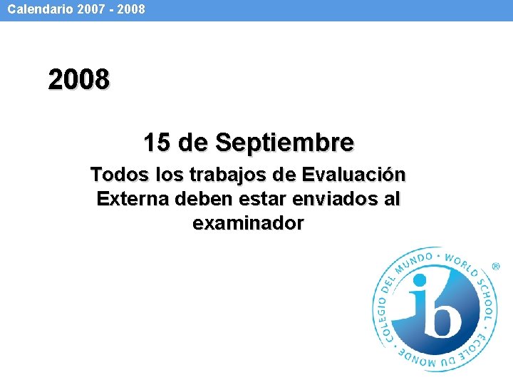 Calendario 2007 - 2008 15 de Septiembre Todos los trabajos de Evaluación Externa deben