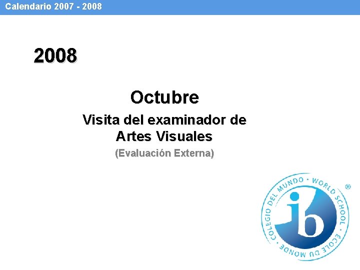 Calendario 2007 - 2008 Octubre Visita del examinador de Artes Visuales (Evaluación Externa) 