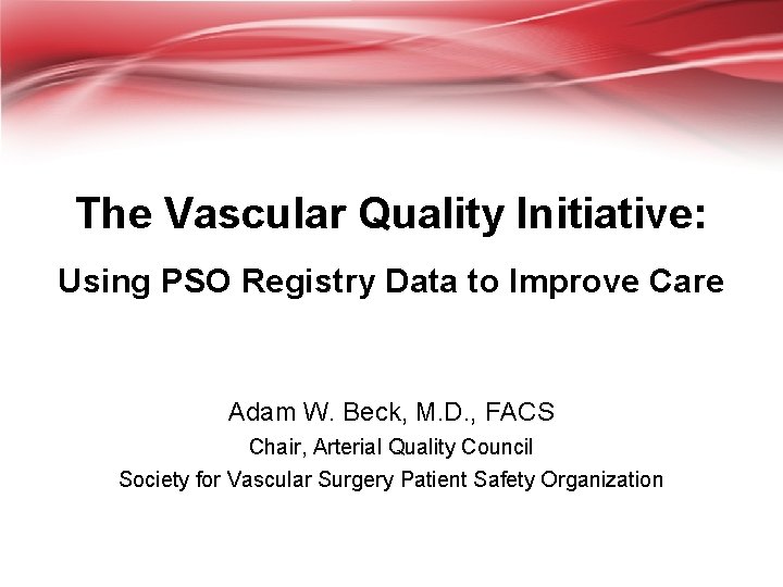 The Vascular Quality Initiative: Using PSO Registry Data to Improve Care Adam W. Beck,