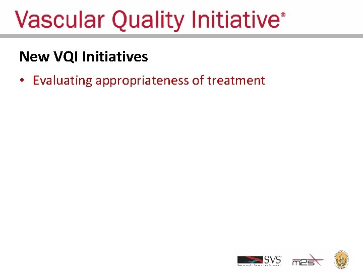 New VQI Initiatives • Evaluating appropriateness of treatment 