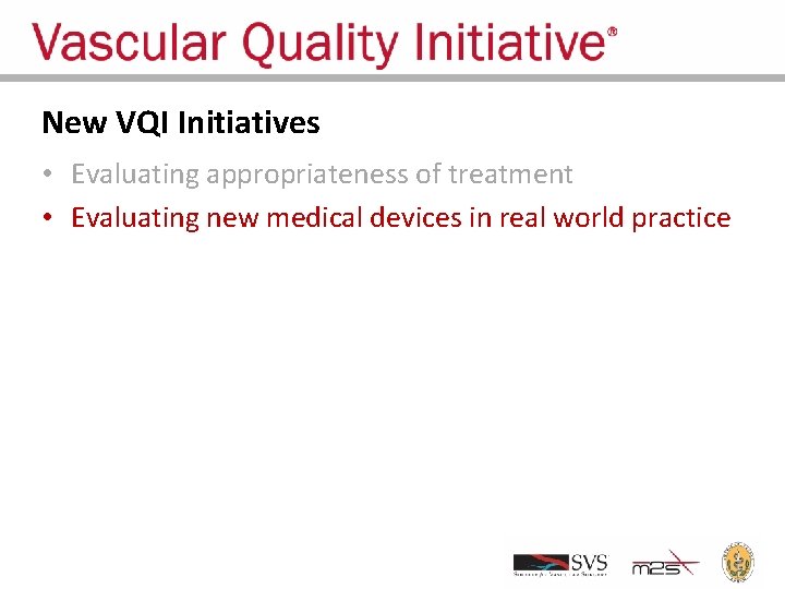 New VQI Initiatives • Evaluating appropriateness of treatment • Evaluating new medical devices in