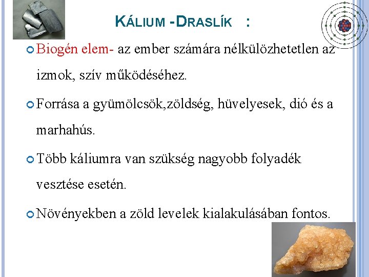 KÁLIUM - DRASLÍK : Biogén elem- az ember számára nélkülözhetetlen az izmok, szív működéséhez.