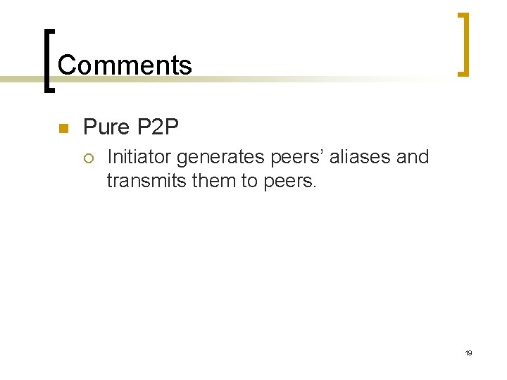 Comments n Pure P 2 P ¡ Initiator generates peers’ aliases and transmits them