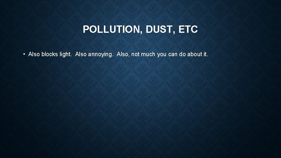 POLLUTION, DUST, ETC • Also blocks light. Also annoying. Also, not much you can