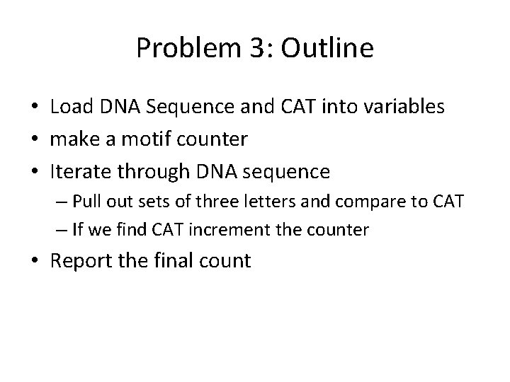 Problem 3: Outline • Load DNA Sequence and CAT into variables • make a