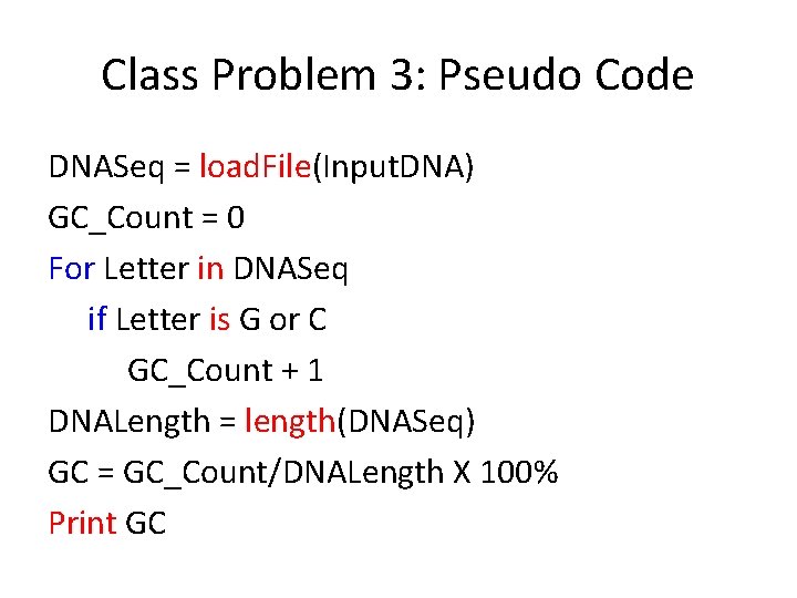 Class Problem 3: Pseudo Code DNASeq = load. File(Input. DNA) GC_Count = 0 For