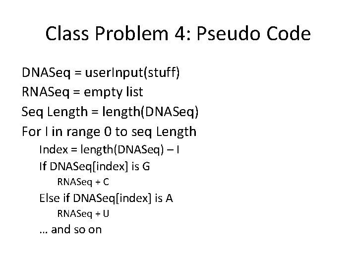 Class Problem 4: Pseudo Code DNASeq = user. Input(stuff) RNASeq = empty list Seq