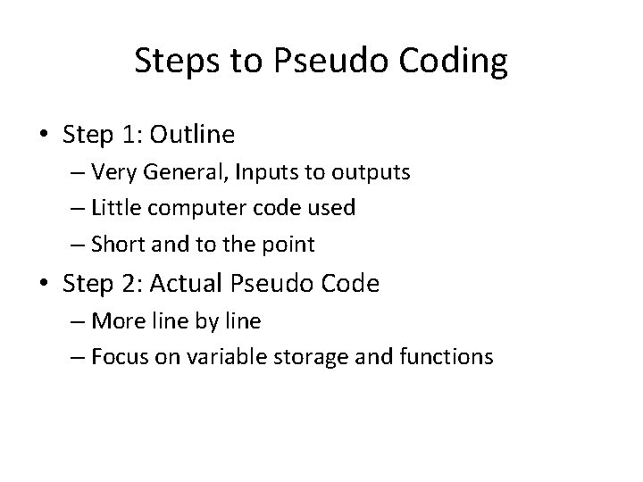 Steps to Pseudo Coding • Step 1: Outline – Very General, Inputs to outputs